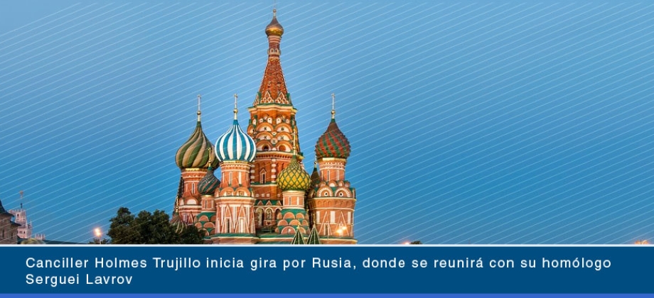 Canciller Holmes Trujillo inicia gira por Rusia, donde se reunirá con su homólogo ruso