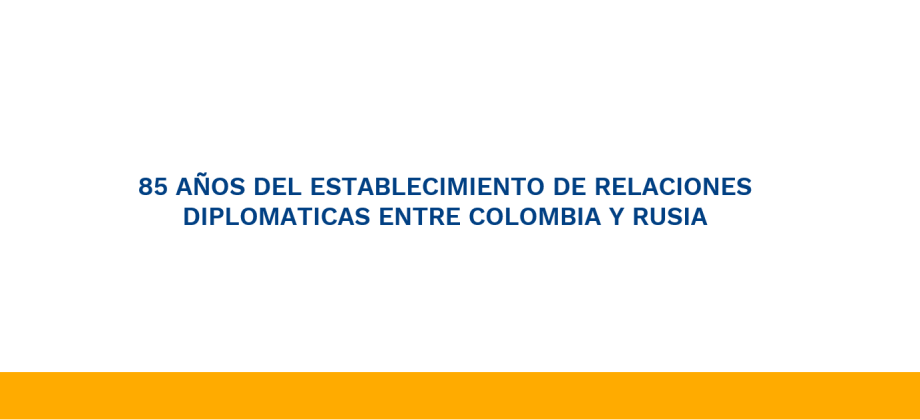 85 AÑOS DEL ESTABLECIMIENTO DE RELACIONES DIPLOMATICAS ENTRE COLOMBIA Y RUSIA