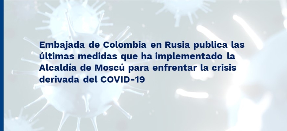 Embajada de Colombia en Rusia publica las últimas medidas que ha implementado la Alcaldía de Moscú para enfrentar el COVID-19