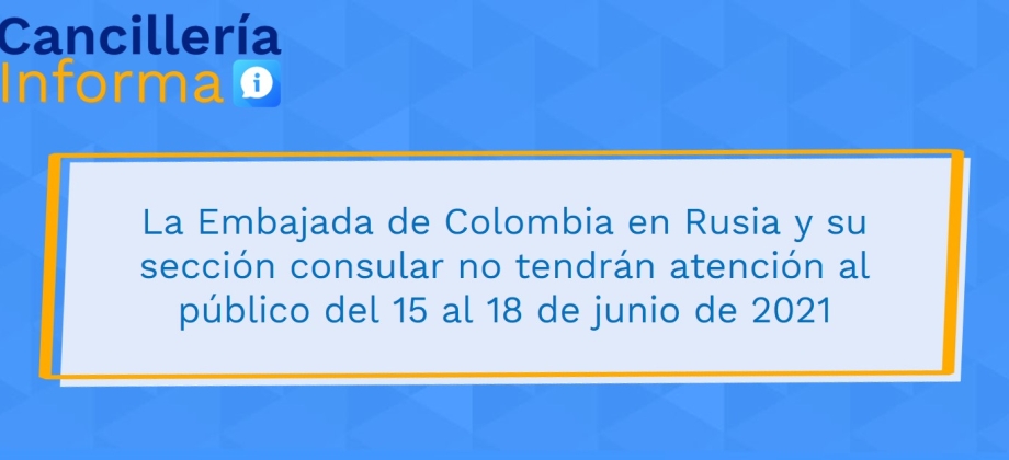 La Embajada de Colombia en Rusia y su sección consular no tendrán atención al público del 15 al 18 de junio de 2021