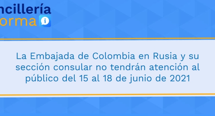 La Embajada de Colombia en Rusia y su sección consular no tendrán atención al público del 15 al 18 de junio de 2021